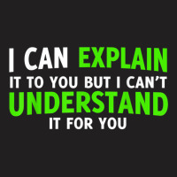 I Can Explain It To You But I Cant Understand T-shirt | Artistshot