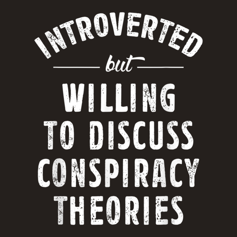 Introverted But Willing To Discuss Conspiracy Theories T Shirt Tank Top ...