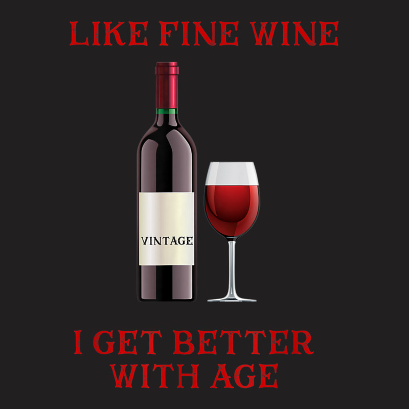 Like Fine Wine I Get Better With Age T-shirt | Artistshot