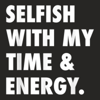 Selfish With My Time & Energy T Shirt Ladies Fitted T-shirt | Artistshot