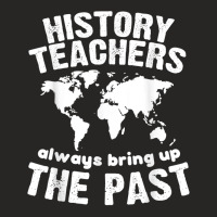 Funny Teacher History Teachers Bring Up The Past Ladies Fitted T-shirt | Artistshot