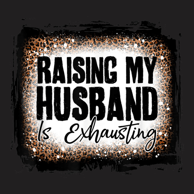 Raising My Husband Is Exhausting Women Leopard Bleached T-shirt | Artistshot