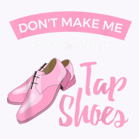 Funny Dont Make Me Put On My Tap Shoes For Tap Dancers Shirt Tank Top | Artistshot