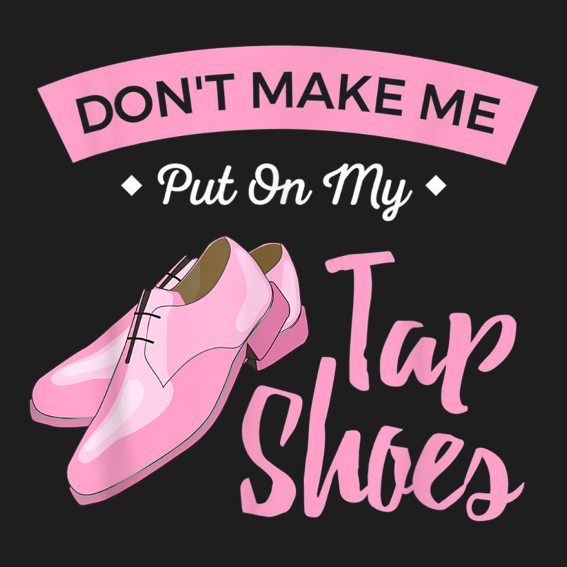 Funny Dont Make Me Put On My Tap Shoes For Tap Dancers Shirt Classic T-shirt | Artistshot