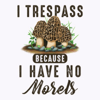 I Trespass Because I Have No Morels Mushroom Hunter Mycology Tank Top | Artistshot