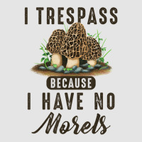 I Trespass Because I Have No Morels Mushroom Hunter Mycology Exclusive T-shirt | Artistshot