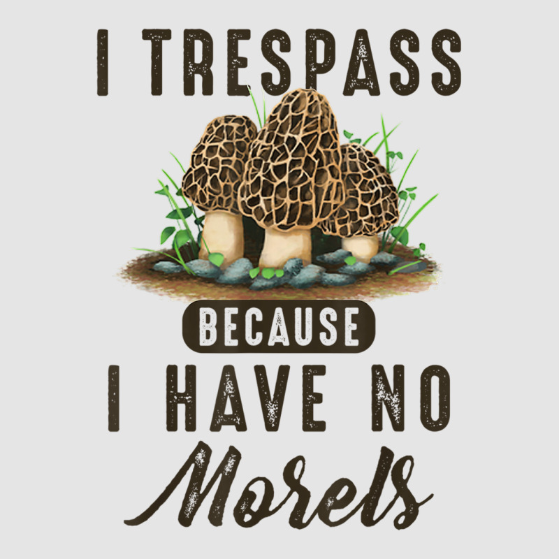 I Trespass Because I Have No Morels Mushroom Hunter Mycology Exclusive T-shirt by SparkleTzeremes | Artistshot