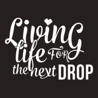 Living Life For The Next Drop Tank Top | Artistshot