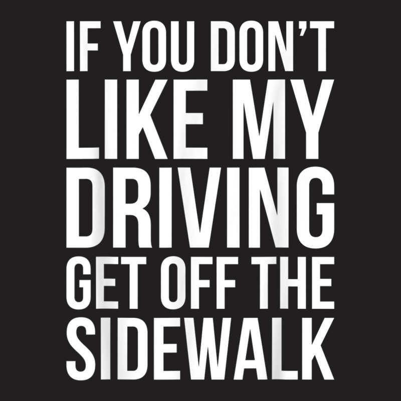 Dont Like My Driving Get Off The Sidewalk Funny Bad Driver T-Shirt by ZaraGross | Artistshot