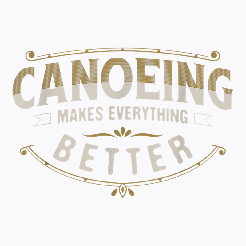 Canoeing Makes Everything Better Sayings Funny Quotes Humor T Shirt T-shirt | Artistshot