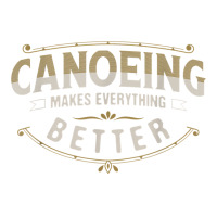 Canoeing Makes Everything Better Sayings Funny Quotes Humor T Shirt V-neck Tee | Artistshot