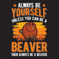 Beaver T  Shirt Always Be Yourself Unless You Can A Beaver T  Shirt (1 T-shirt | Artistshot