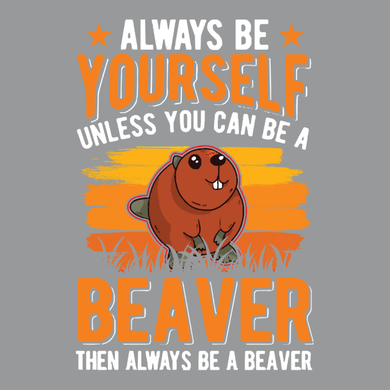 Beaver T  Shirt Always Be Yourself Unless You Can A Beaver T  Shirt (1 Crewneck Sweatshirt by pumpkinslanguid | Artistshot