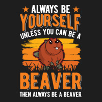 Beaver T  Shirt Always Be Yourself Unless You Can A Beaver T  Shirt (1 Classic T-shirt | Artistshot