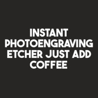 Instant Photoengraving Etcher Just Add Coffee T Shirt Ladies Fitted T-shirt | Artistshot