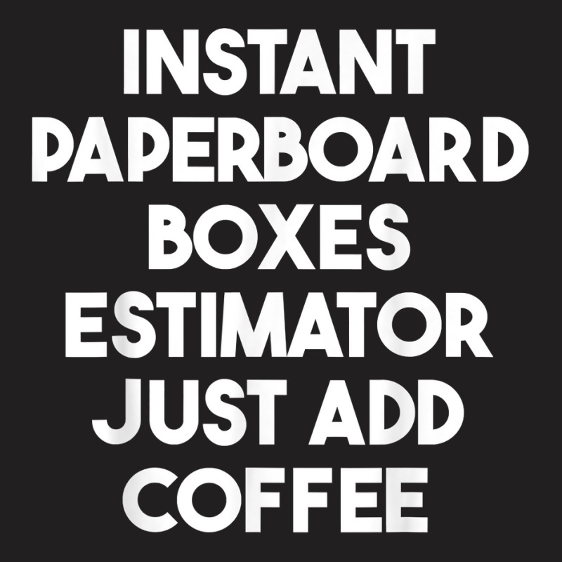 Instant Paperboard Boxes Estimator Just Add Coffee T Shirt T-shirt | Artistshot