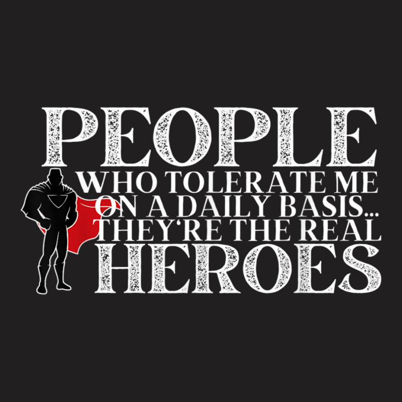 People Who Tolerate Me On A Daily Basis Are The Real Heroes T-shirt | Artistshot