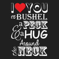 I Love You A Bushel A Peck A Hug Around The Neck T-shirt | Artistshot