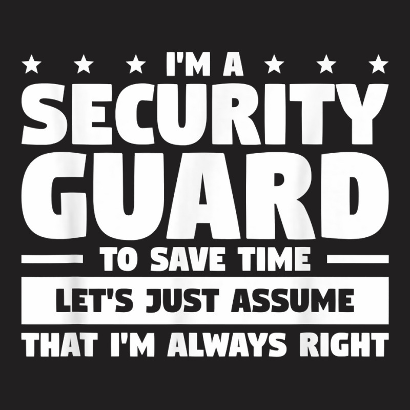 I'm A Security Guard To Save Time I'm Always Right T Shirt T-Shirt by vivianadubcy | Artistshot