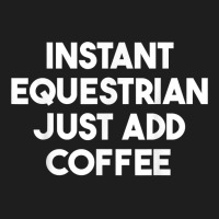 Instant Equestrian Just Add Coffee T Shirt Classic T-shirt | Artistshot