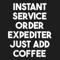 Instant Service Order Expediter Just Add Coffee T Shirt Classic T-shirt | Artistshot