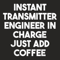 Instant Transmitter Engineer In Charge Just Add Coffee T Shirt Ladies Fitted T-shirt | Artistshot