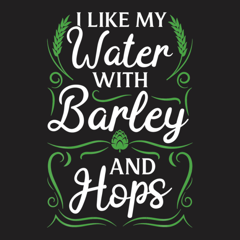 Craft Beer Brewing I Like My Water With Barley & Hops T-shirt | Artistshot