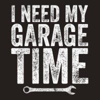 I Need My Garage Time Funny Mechanic Gift Tank Top | Artistshot