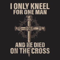 I Only Kneel For One Man An He Died On The Cross Jesus T-shirt | Artistshot