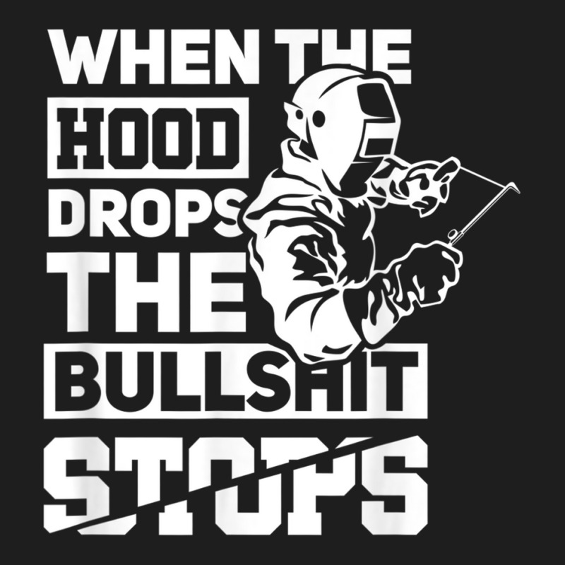 When The Hood Drops Funny Welder Gift Pipeliner Welding Classic T-shirt | Artistshot