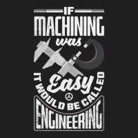 Cnc Machinist Metalworker Machining If Machining Was Easy T-shirt | Artistshot