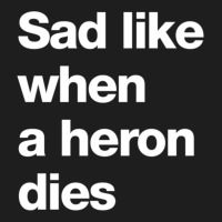 Sad Like When A Heron Dies Classic T-shirt | Artistshot