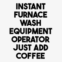 Instant Furnace Wash Equipment Operator Just Add Coffee T Shirt Ladies Fitted T-shirt | Artistshot