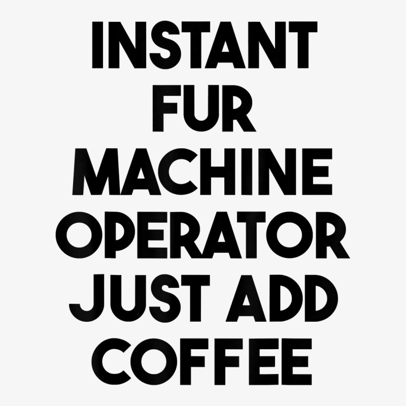 Instant Fur Machine Operator Just Add Coffee T Shirt Ladies Fitted T-Shirt by rowenapas5d | Artistshot