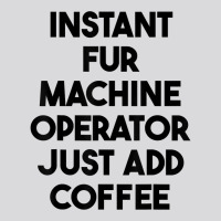 Instant Fur Machine Operator Just Add Coffee T Shirt Women's Triblend Scoop T-shirt | Artistshot