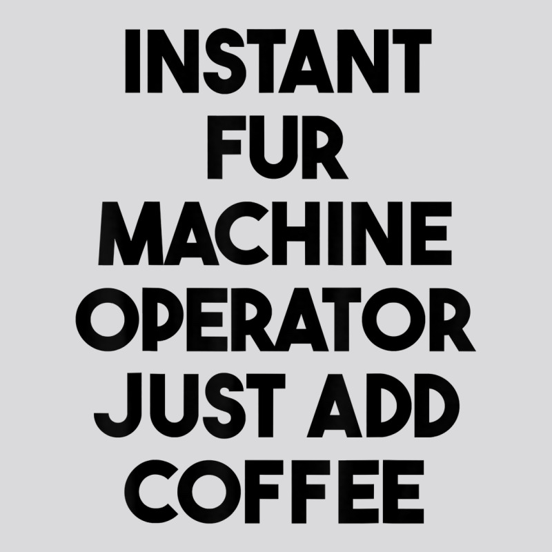 Instant Fur Machine Operator Just Add Coffee T Shirt Women's Triblend Scoop T-shirt by rowenapas5d | Artistshot