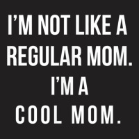 I'm Not Like A Regular Mom I'm A Cool Mom Funny Mom T-shirt | Artistshot