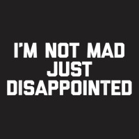 I'm Not Mad Just Disappointed Funny Saying Novelty T-shirt | Artistshot