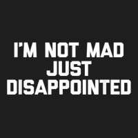 I'm Not Mad Just Disappointed Funny Saying Novelty Classic T-shirt | Artistshot