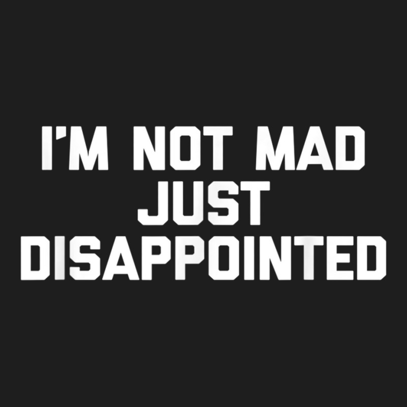 I'm Not Mad Just Disappointed Funny Saying Novelty Classic T-shirt | Artistshot