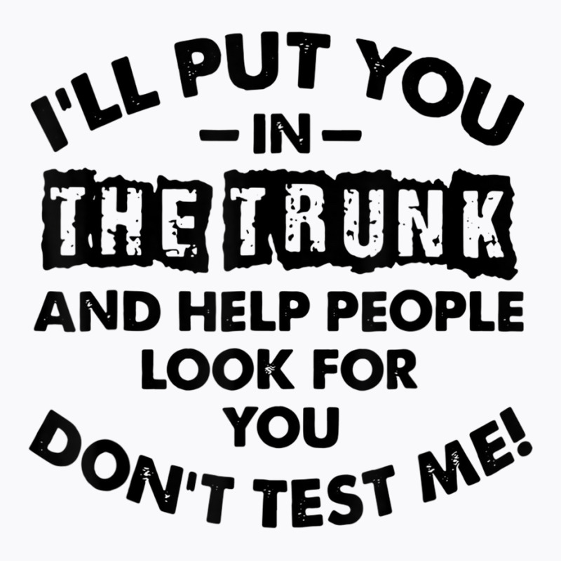 I Will Put You In A Trunk And Help People Look For You T-Shirt by ChristianLing | Artistshot