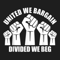 United We Bargain, Divided We Beg, Labor Union Protest Classic T-shirt | Artistshot