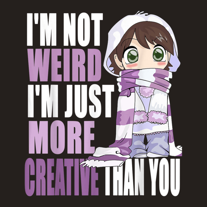 I'm Not Weird I'm Just More Creative Than You Anime Lovers Tank Top | Artistshot