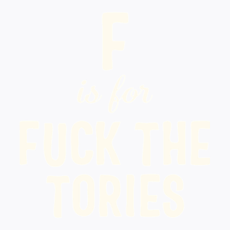 F Is For Fuck The Tories Boris Election Funny Anti Tory General Electi T-shirt | Artistshot