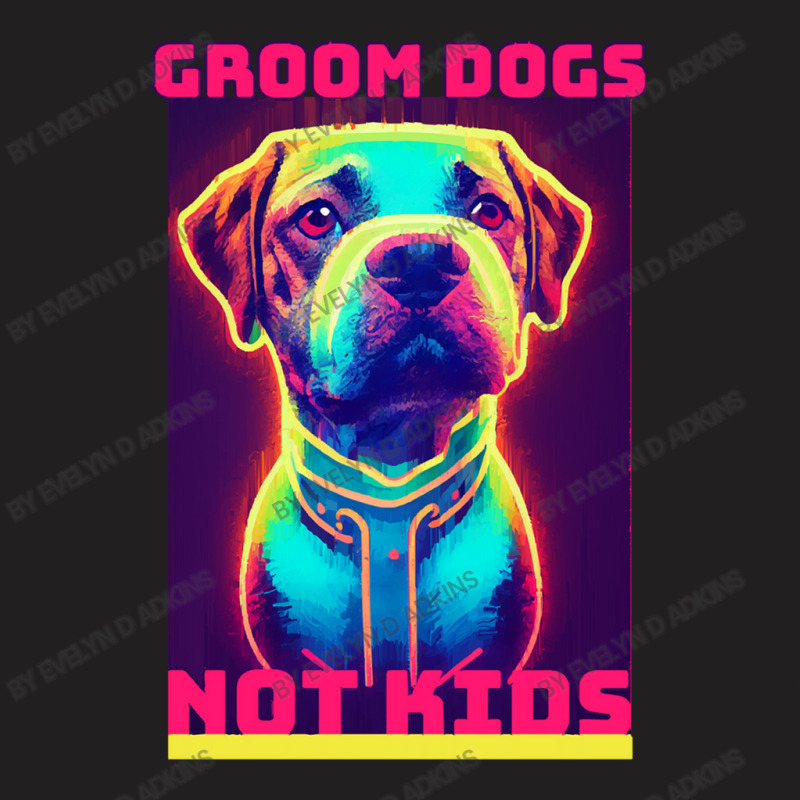 Dog Lover Groom Dogs Not Kids T-Shirt by Evelyn D Adkins | Artistshot