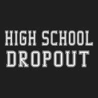 High School Dropout A Fun And Funny Novelty T-shirt | Artistshot