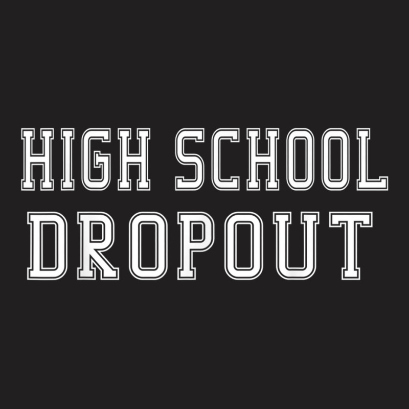 High School Dropout A Fun And Funny Novelty T-shirt | Artistshot