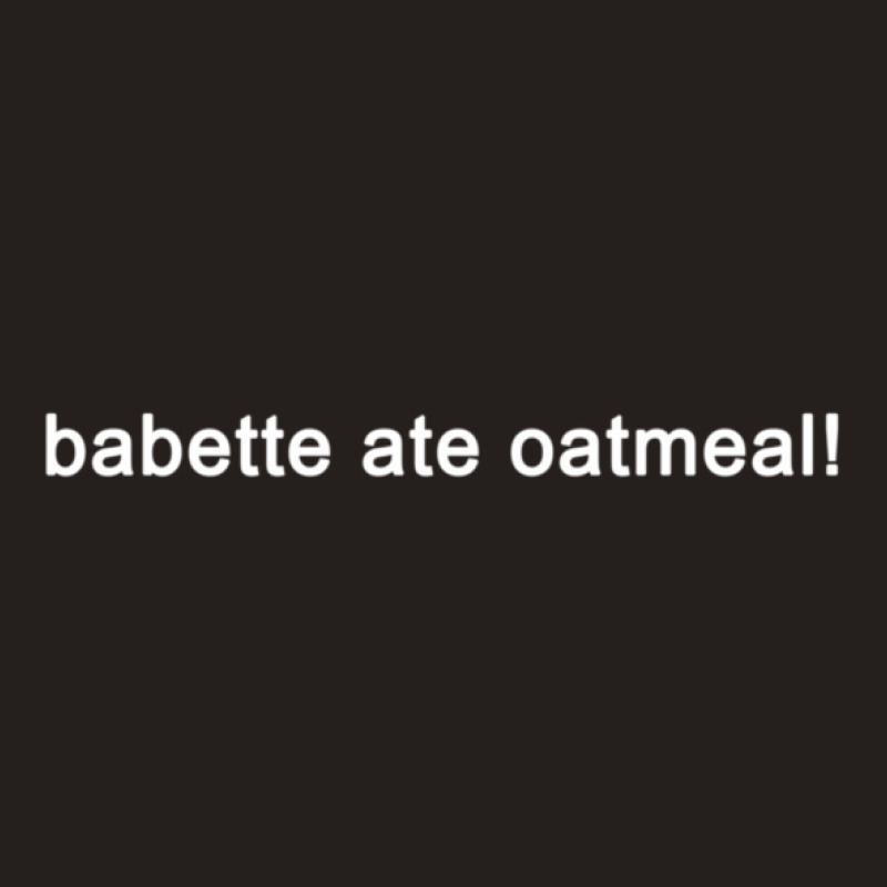 Babette Ate Oatmeal - Funny Tv Show Quote (black) Tank Top | Artistshot