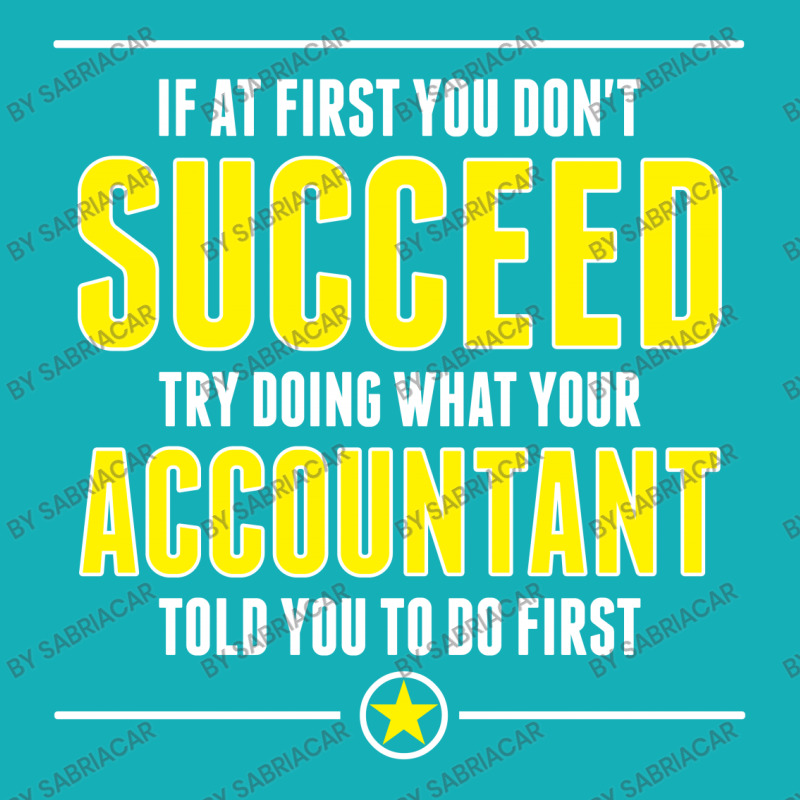 If At First You Don't Succeed Try Doing What Your Accountant Told You To Do First Graphic T-shirt by SabriAcar | Artistshot