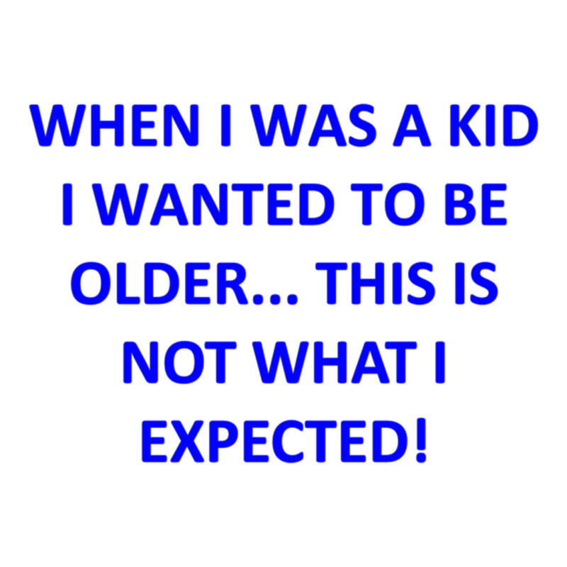 When I Was A Kid I Wanted To Be Older... This Is Not What I Expected Graphic T-shirt | Artistshot